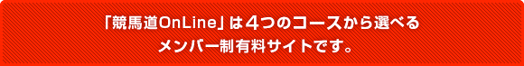 「競馬道OnLine」は４つのコースから選べるメンバー制有料サイトです。